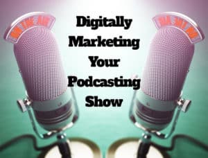 "digitally marketing your podcasting show"